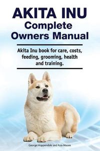 Cover image for Akita Inu Complete Owners Manual. Akita Inu book for care, costs, feeding, grooming, health and training.