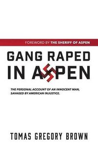 Cover image for Gang Raped in Aspen: The personal account of an innocent man, savaged by American injustice.
