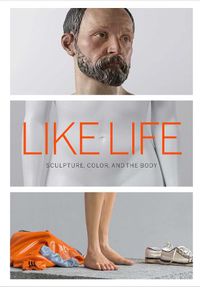 Cover image for Like Life - Sculpture, Color, and the Body