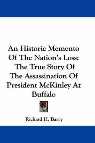 Cover image for An Historic Memento of the Nation's Loss: The True Story of the Assassination of President McKinley at Buffalo