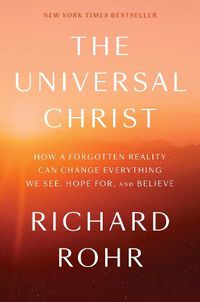 Cover image for The Universal Christ: How a Forgotten Reality Can Change Everything We See, Hope For, and Believe