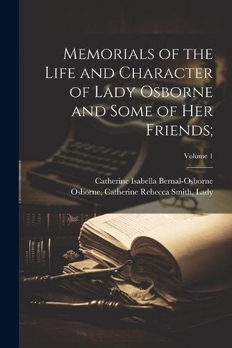 Cover image for Memorials of the Life and Character of Lady Osborne and Some of Her Friends;; Volume 1