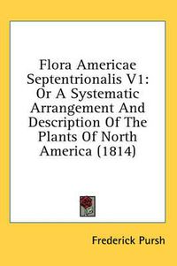 Cover image for Flora Americae Septentrionalis V1: Or a Systematic Arrangement and Description of the Plants of North America (1814)