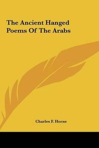 Cover image for The Ancient Hanged Poems of the Arabs the Ancient Hanged Poems of the Arabs