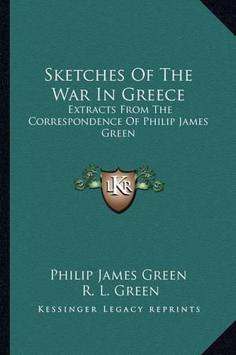 Cover image for Sketches of the War in Greece: Extracts from the Correspondence of Philip James Green