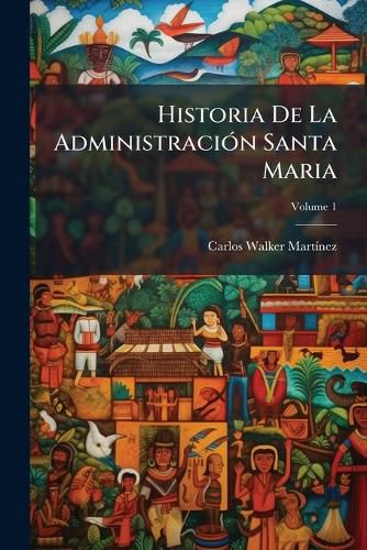 Cover image for Historia de La Administracin Santa Maria, Volume 1