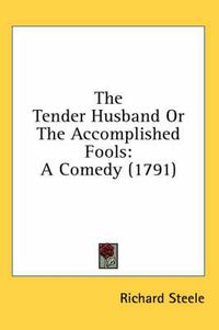 Cover image for The Tender Husband or the Accomplished Fools: A Comedy (1791)