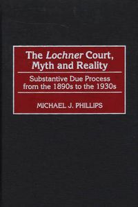 Cover image for The Lochner Court, Myth and Reality: Substantive Due Process from the 1890s to the 1930s