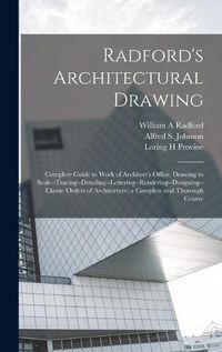 Cover image for Radford's Architectural Drawing; Complete Guide to Work of Architect's Office, Drawing to Scale--tracing--detailing--lettering--rendering--designing-- Classic Orders of Architecture; a Complete and Thorough Course