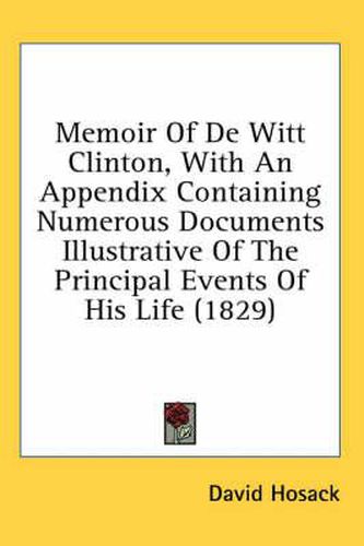 Cover image for Memoir of de Witt Clinton, with an Appendix Containing Numerous Documents Illustrative of the Principal Events of His Life (1829)