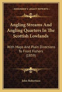 Cover image for Angling Streams and Angling Quarters in the Scottish Lowlands: With Maps and Plain Directions to Front Fishers (1859)