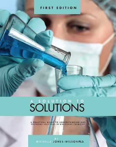 A Solution to Solutions: A Practical Guide to Understanding and Preparing Solutions in Biological Chemistry