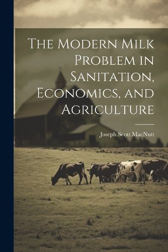 Cover image for The Modern Milk Problem in Sanitation, Economics, and Agriculture