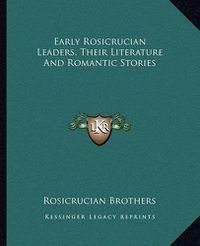 Cover image for Early Rosicrucian Leaders, Their Literature and Romantic Stories