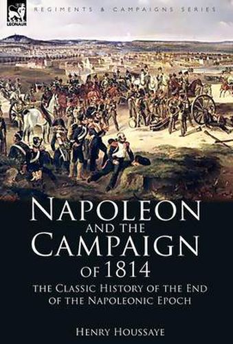 Cover image for Napoleon and the Campaign of 1814: the Classic History of the End of the Napoleonic Epoch