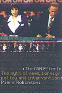 Cover image for The CNN Effect: The Myth of News, Foreign Policy and Intervention