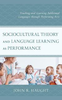 Cover image for Sociocultural Theory and Language Learning as Performance: Teaching and Learning Additional Languages through Performing Arts