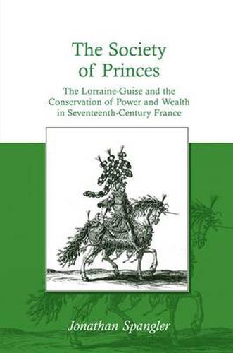 Cover image for The Society of Princes: The Lorraine-Guise and the Conservation of Power and Wealth in Seventeenth-Century France