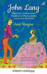 Cover image for John Lang: Wanderer of Hindoostan, Slanderer in Hindoostanee, Lawyer for the Ranee