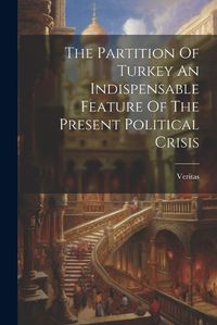 Cover image for The Partition Of Turkey An Indispensable Feature Of The Present Political Crisis