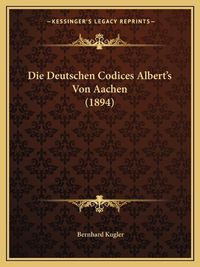 Cover image for Die Deutschen Codices Albert's Von Aachen (1894)