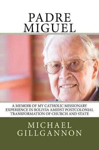 Cover image for Padre Miguel: A Memoir of My Catholic Missionary Experience in Bolivia Amidst Postcolonial Transformation of Church and State