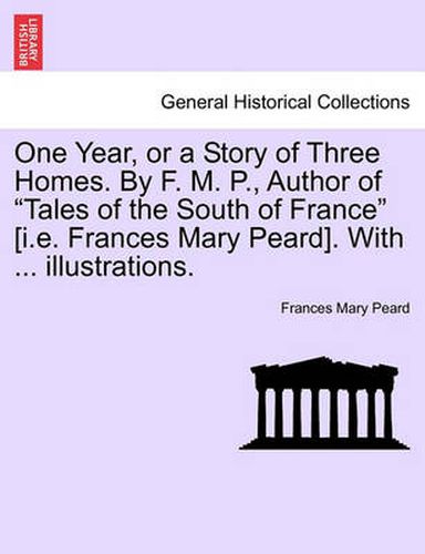 Cover image for One Year, or a Story of Three Homes. by F. M. P., Author of  Tales of the South of France  [I.E. Frances Mary Peard]. with ... Illustrations.