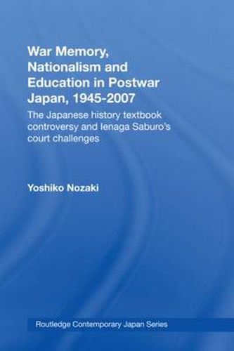 Cover image for War Memory, Nationalism and Education in Postwar Japan: The Japanese History Textbook Controversy and Ienaga Saburo's Court Challenges
