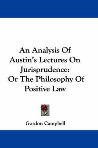 An Analysis of Austin's Lectures on Jurisprudence: Or the Philosophy of Positive Law