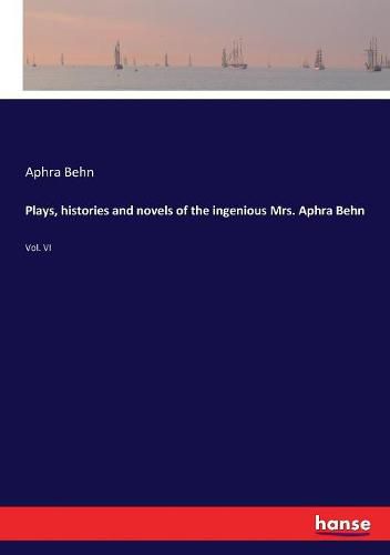 Cover image for Plays, histories and novels of the ingenious Mrs. Aphra Behn: Vol. VI