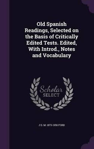 Old Spanish Readings, Selected on the Basis of Critically Edited Tests. Edited, with Introd., Notes and Vocabulary