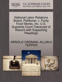 Cover image for National Labor Relations Board, Petitioner, V. Purity Food Stores, Inc. U.S. Supreme Court Transcript of Record with Supporting Pleadings