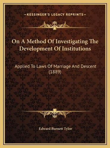 Cover image for On a Method of Investigating the Development of Institutionson a Method of Investigating the Development of Institutions: Applied to Laws of Marriage and Descent (1889) Applied to Laws of Marriage and Descent (1889)