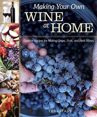 Cover image for Making Your Own Wine at Home: Creative Recipes for Making Grape, Fruit, and Herb Wines