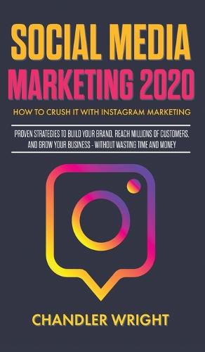 Cover image for Social Media Marketing 2020: How to Crush it with Instagram Marketing - Proven Strategies to Build Your Brand, Reach Millions of Customers, and Grow Your Business Without Wasting Time and Money