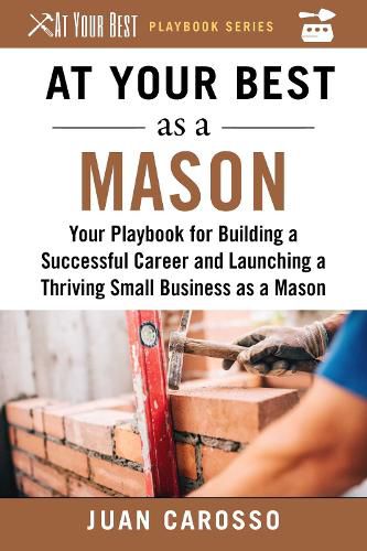 Cover image for At Your Best as a Mason: Your Playbook for Building a Successful Career and Launching a Thriving Small Business as a Mason