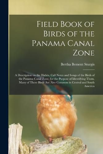 Cover image for Field Book of Birds of the Panama Canal Zone; a Description on the Habits, Call Notes and Songs of the Birds of the Panama Canal Zone, for the Purpose of Identifying Them. Many of These Birds are Also Common in Central and South America