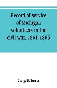 Cover image for Record of service of Michigan volunteers in the civil war, 1861-1865