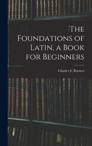 Cover image for The Foundations of Latin, a Book for Beginners