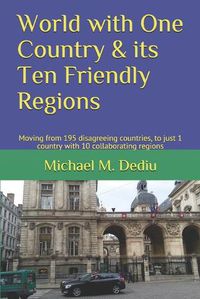 Cover image for World with One Country & its Ten Friendly Regions: Moving from 195 disagreeing countries, to just 1 country with 10 collaborating regions