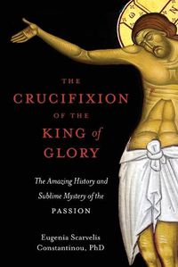 Cover image for The Crucifixion of the King of Glory: The Amazing History and Sublime Mystery of the Passion