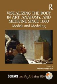 Cover image for Visualizing the Body in Art, Anatomy, and Medicine since 1800: Models and Modeling