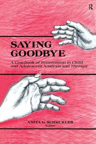 Cover image for Saying Goodbye: A Casebook of Termination in Child and Adolescent Analysis and Therapy