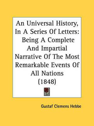 Cover image for An Universal History, in a Series of Letters: Being a Complete and Impartial Narrative of the Most Remarkable Events of All Nations (1848)