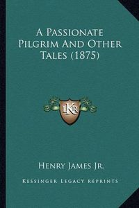 Cover image for A Passionate Pilgrim and Other Tales (1875) a Passionate Pilgrim and Other Tales (1875)