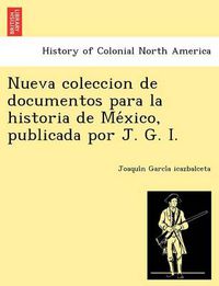 Cover image for Nueva Coleccion de Documentos Para La Historia de Me Xico, Publicada Por J. G. I.