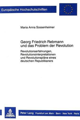 Cover image for Georg Friedrich Rebmann Und Das Problem Der Revolution: Revolutionserfahrungen, Revolutionsinterpretationen Und Revolutionsplaene Eines Deutschen Republikaners