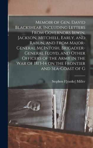 Memoir of Gen. David Blackshear, Including Letters From Governors Irwin, Jackson, Mitchell, Early, and Rabun, and From Major-General McIntosh, Brigadier-General Floyd, and Other Officers of the Army in the war of 1813-14 on the Frontier and Sea-coast of G