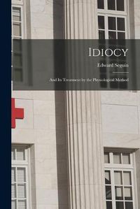 Cover image for Idiocy: and Its Treatment by the Physiological Method