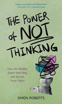 Cover image for The Power of Not Thinking: How Our Bodies Learn and Why We Should Trust Them